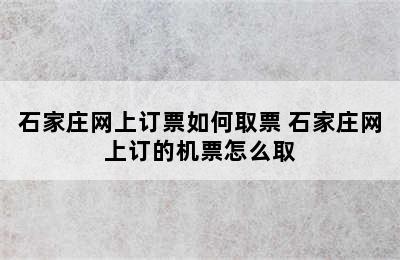 石家庄网上订票如何取票 石家庄网上订的机票怎么取